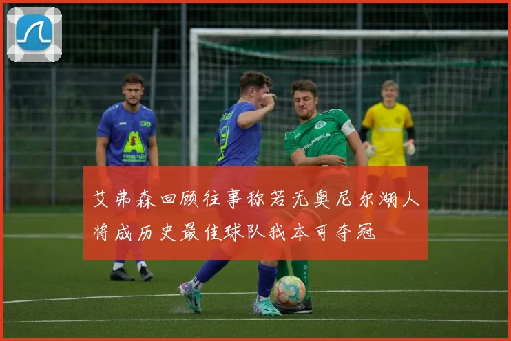 艾弗森回顾往事称若无奥尼尔湖人将成历史最佳球队我本可夺冠