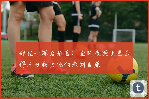 邵佳一赛后感言：全队表现出色应得三分我为他们感到自豪