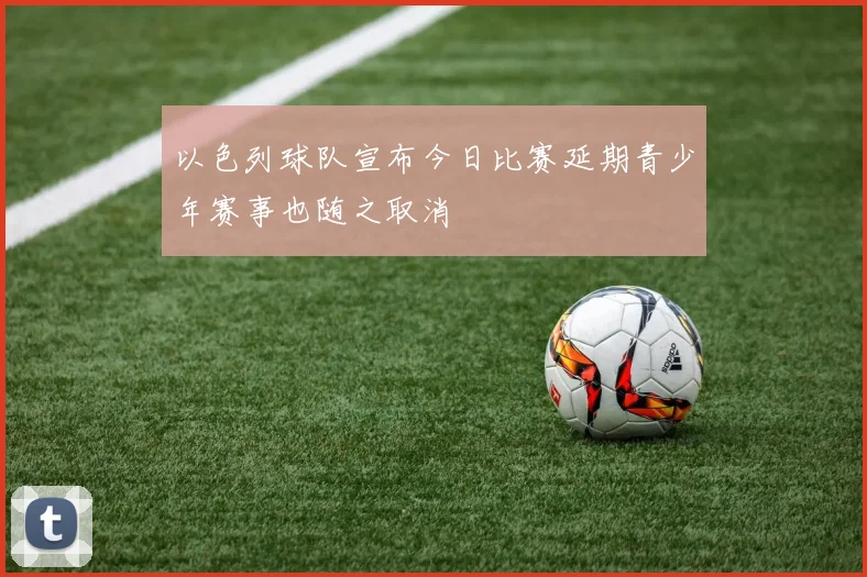 以色列球队宣布今日比赛延期青少年赛事也随之取消