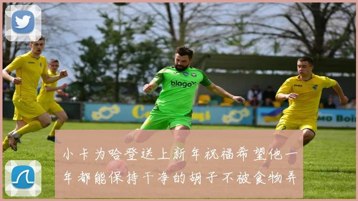 小卡为哈登送上新年祝福希望他一年都能保持干净的胡子不被食物弄脏
