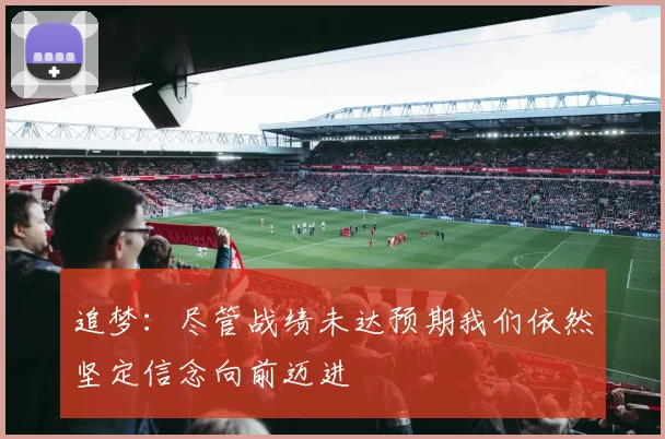 追梦：尽管战绩未达预期我们依然坚定信念向前迈进
