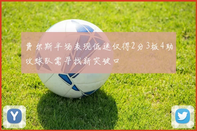 费尔斯半场表现低迷仅得2分3板4助攻球队需寻找新突破口