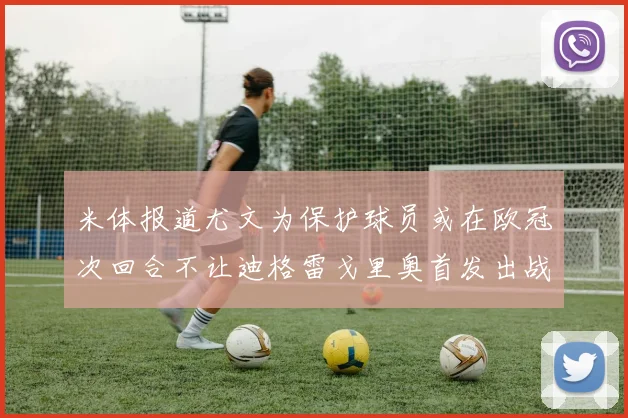 米体报道尤文为保护球员或在欧冠次回合不让迪格雷戈里奥首发出战