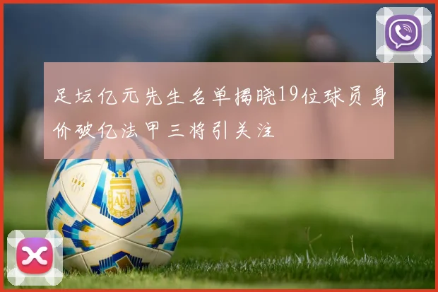 足坛亿元先生名单揭晓19位球员身价破亿法甲三将引关注