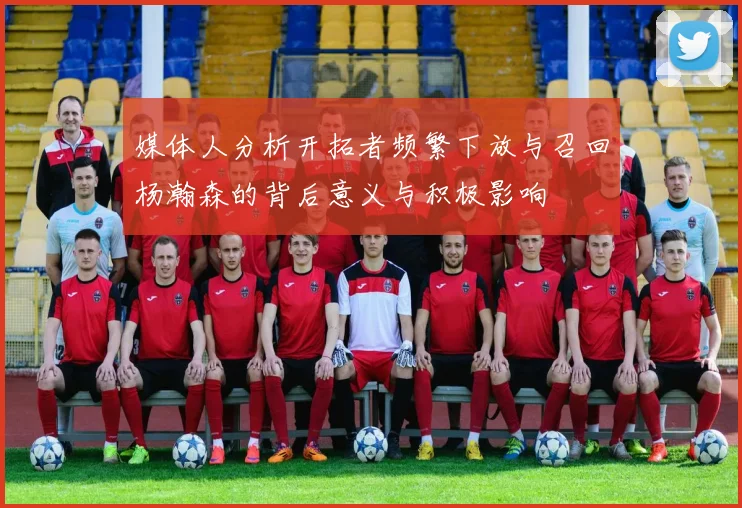 媒体人分析开拓者频繁下放与召回杨瀚森的背后意义与积极影响