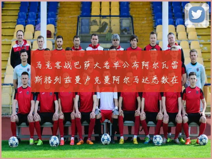 马竞客战巴萨大名单公布阿尔瓦雷斯格列兹曼卢克曼阿尔马达悉数在列