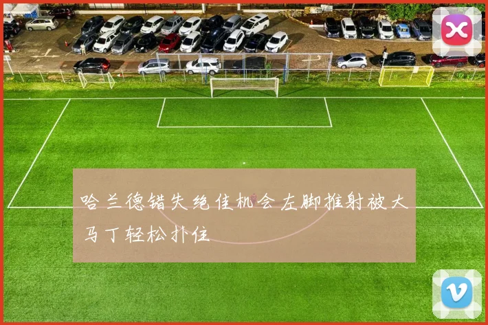 哈兰德错失绝佳机会左脚推射被大马丁轻松扑住