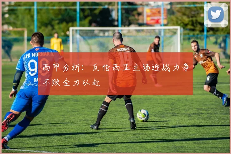 西甲分析：瓦伦西亚主场迎战力争不败全力以赴