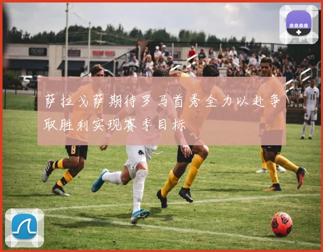萨拉戈萨期待罗马首秀全力以赴争取胜利实现赛季目标