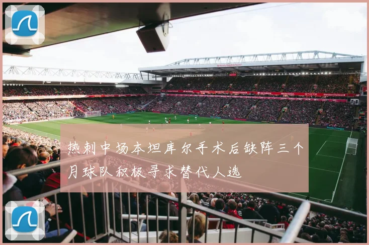 热刺中场本坦库尔手术后缺阵三个月球队积极寻求替代人选