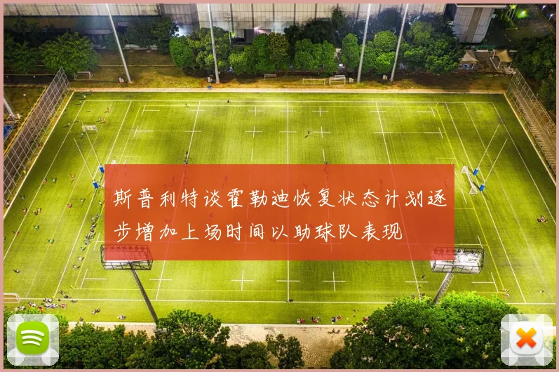 斯普利特谈霍勒迪恢复状态计划逐步增加上场时间以助球队表现