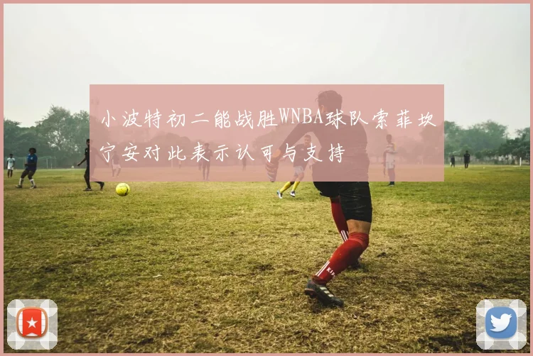 小波特初二能战胜WNBA球队索菲坎宁安对此表示认可与支持