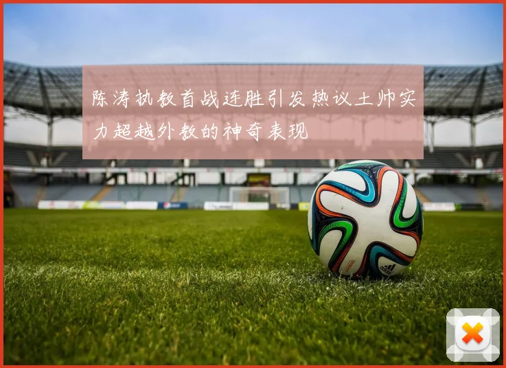 陈涛执教首战连胜引发热议土帅实力超越外教的神奇表现