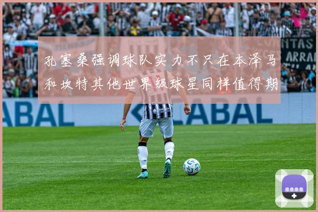 孔塞桑强调球队实力不只在本泽马和坎特其他世界级球星同样值得期待