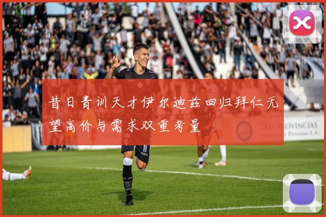 昔日青训天才伊尔迪兹回归拜仁无望高价与需求双重考量