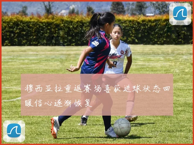 穆西亚拉重返赛场喜获进球状态回暖信心逐渐恢复