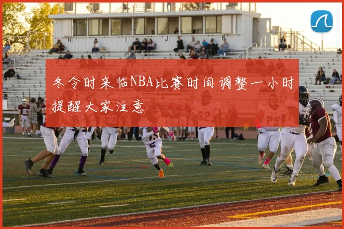 冬令时来临NBA比赛时间调整一小时提醒大家注意