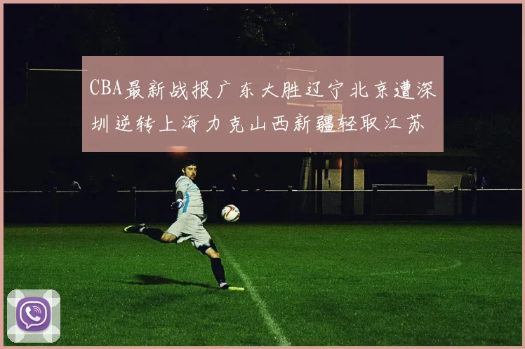 CBA最新战报广东大胜辽宁北京遭深圳逆转上海力克山西新疆轻取江苏