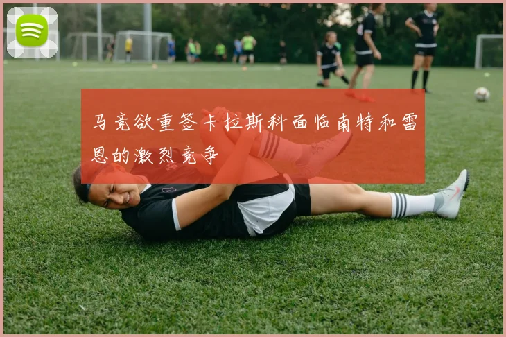 马竞欲重签卡拉斯科面临南特和雷恩的激烈竞争