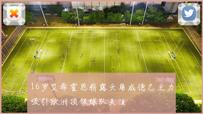 16岁艾希霍恩崭露头角成德乙主力吸引欧洲顶级球队关注