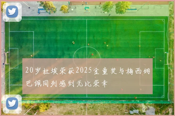 20岁杜埃荣获2025金童奖与梅西姆巴佩同列感到无比荣幸